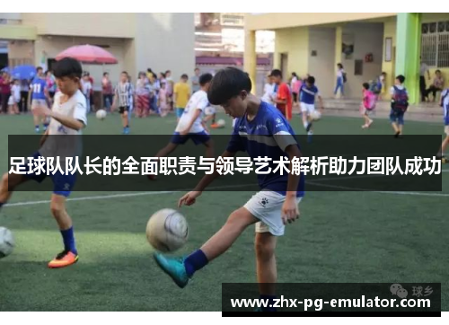 足球队队长的全面职责与领导艺术解析助力团队成功