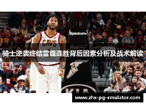 骑士逆袭终结雷霆连胜背后因素分析及战术解读 骑士逆袭终结雷霆连胜背后因素分析及战术解读
