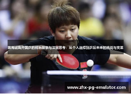 黄海诚离开国乒的背后故事与深层思考:从个人选择到乒坛未来的挑战与变革 黄海诚离开国乒的背后故事与深层思考:从个人选择到乒坛未来的挑战与变革