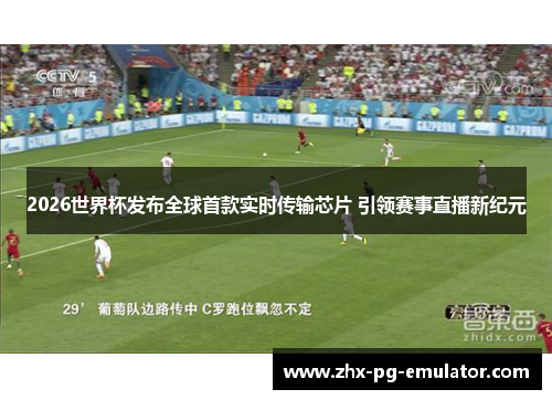 2026世界杯发布全球首款实时传输芯片 引领赛事直播新纪元 2026世界杯发布全球首款实时传输芯片 引领赛事直播新纪元