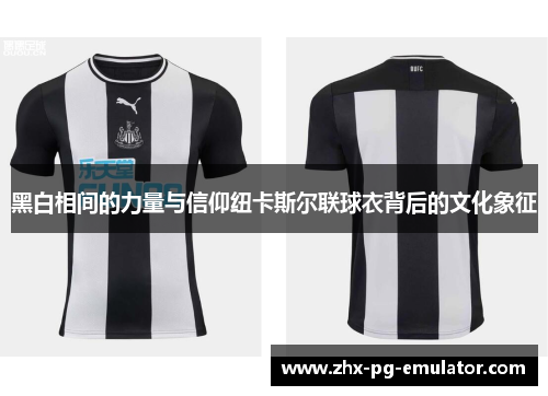 黑白相间的力量与信仰纽卡斯尔联球衣背后的文化象征 黑白相间的力量与信仰纽卡斯尔联球衣背后的文化象征