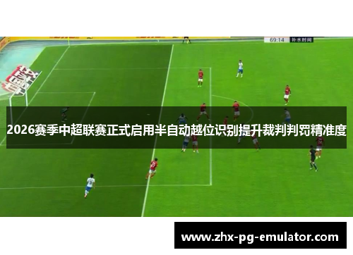 2026赛季中超联赛正式启用半自动越位识别提升裁判判罚精准度 2026赛季中超联赛正式启用半自动越位识别提升裁判判罚精准度