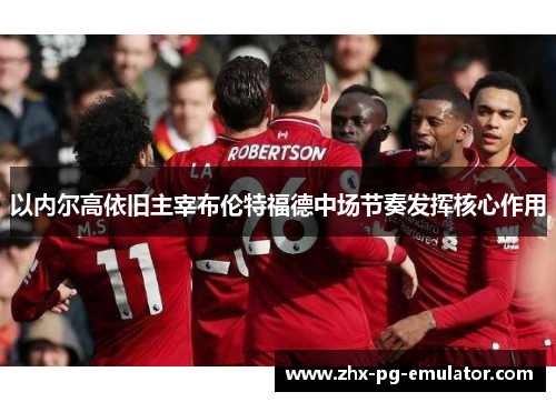 以内尔高依旧主宰布伦特福德中场节奏发挥核心作用