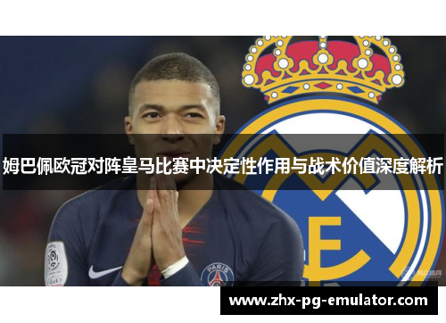 姆巴佩欧冠对阵皇马比赛中决定性作用与战术价值深度解析 姆巴佩欧冠对阵皇马比赛中决定性作用与战术价值深度解析