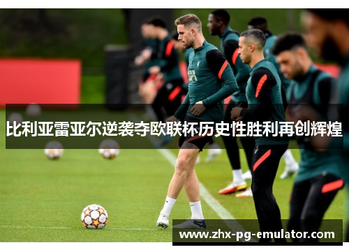 比利亚雷亚尔逆袭夺欧联杯历史性胜利再创辉煌 比利亚雷亚尔逆袭夺欧联杯历史性胜利再创辉煌