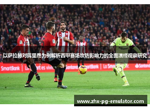 以萨拉赫对阵里昂为例解析西甲赛场攻防影响力的全面演绎观察研究