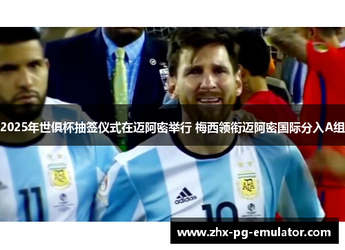 2025年世俱杯抽签仪式在迈阿密举行 梅西领衔迈阿密国际分入A组 2025年世俱杯抽签仪式在迈阿密举行 梅西领衔迈阿密国际分入A组