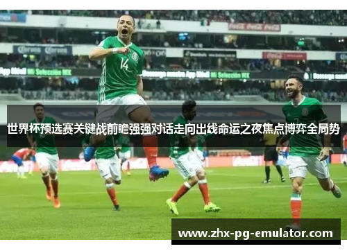 世界杯预选赛关键战前瞻强强对话走向出线命运之夜焦点博弈全局势 世界杯预选赛关键战前瞻强强对话走向出线命运之夜焦点博弈全局势