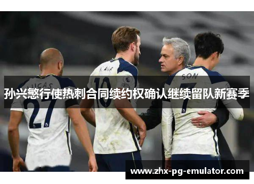 孙兴慜行使热刺合同续约权确认继续留队新赛季
