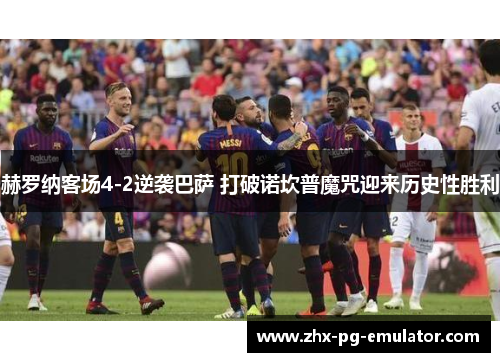 赫罗纳客场4-2逆袭巴萨 打破诺坎普魔咒迎来历史性胜利 赫罗纳客场4-2逆袭巴萨 打破诺坎普魔咒迎来历史性胜利