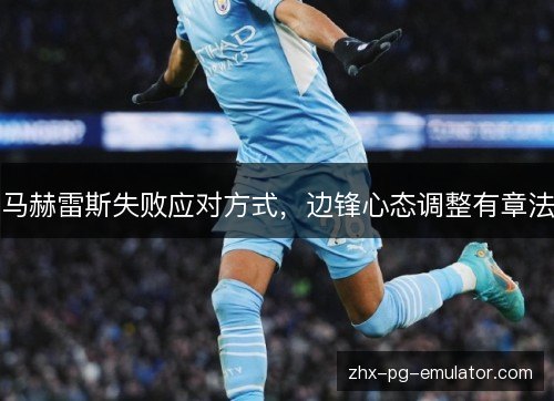 马赫雷斯失败应对方式，边锋心态调整有章法